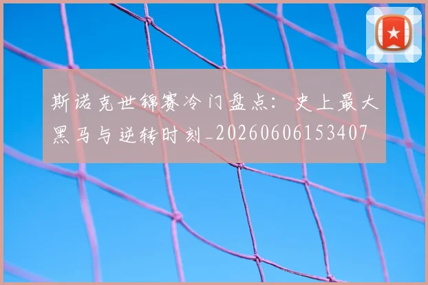 斯诺克世锦赛冷门盘点：史上最大黑马与逆转时刻_20260606153407