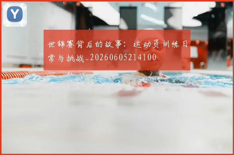 世锦赛背后的故事：运动员训练日常与挑战_20260605214100