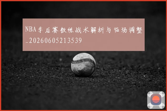 NBA季后赛教练战术解析与临场调整_20260605213539