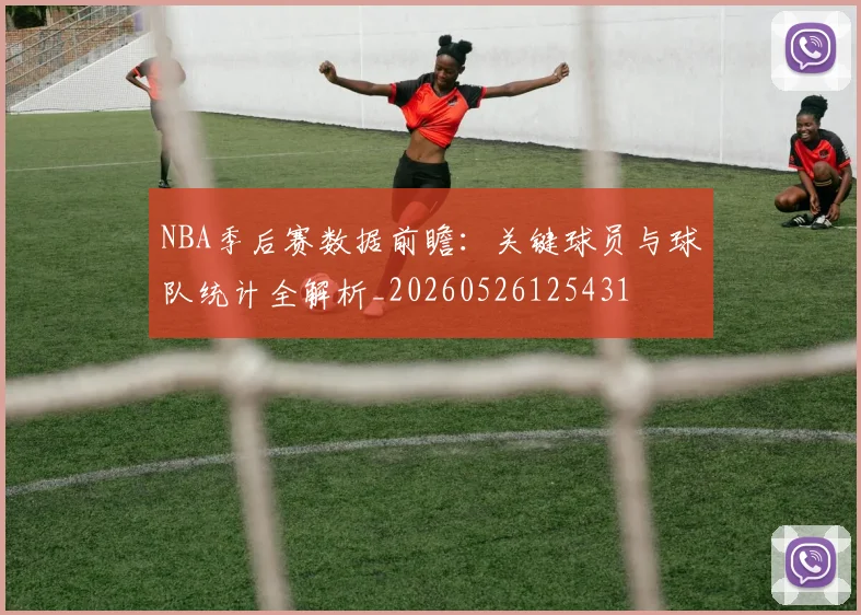NBA季后赛数据前瞻:关键球员与球队统计全解析_20260526125431