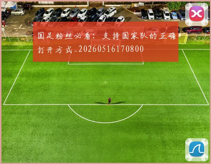 国足粉丝必看：支持国家队的正确打开方式_20260516170800