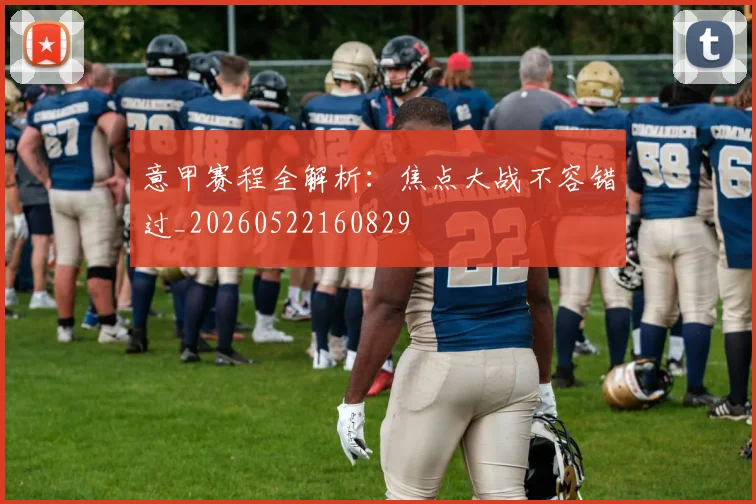 意甲赛程全解析:焦点大战不容错过_20260522160829