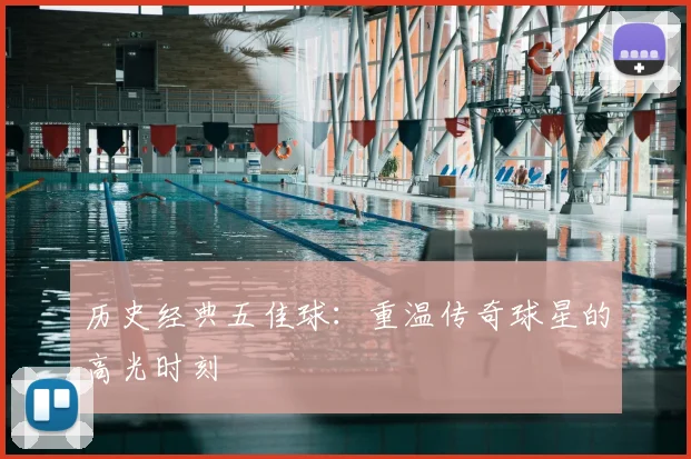 历史经典五佳球:重温传奇球星的高光时刻