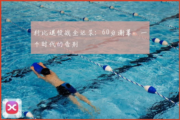 科比退役战全记录：60分谢幕，一个时代的告别