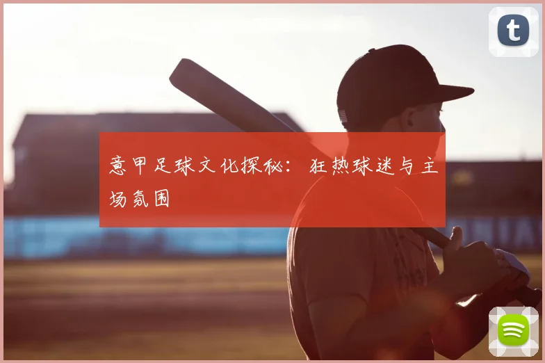 意甲足球文化探秘：狂热球迷与主场氛围
