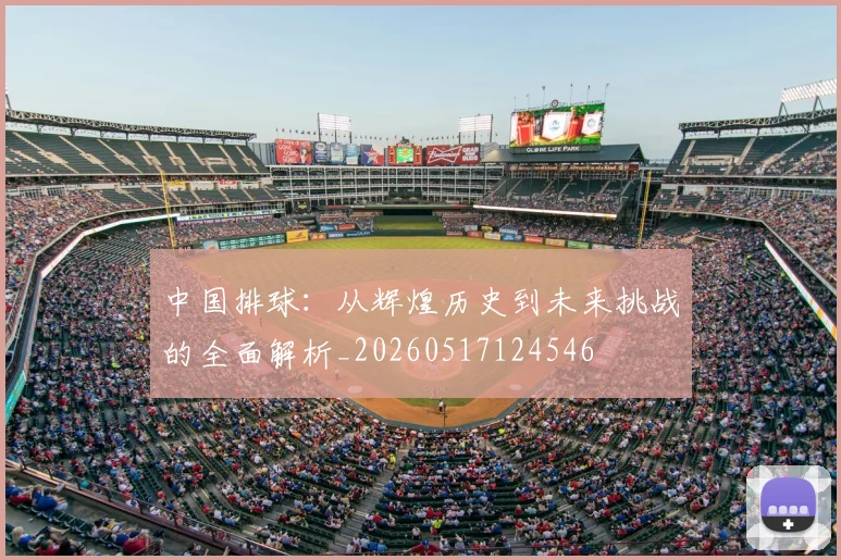 中国排球:从辉煌历史到未来挑战的全面解析_20260517124546