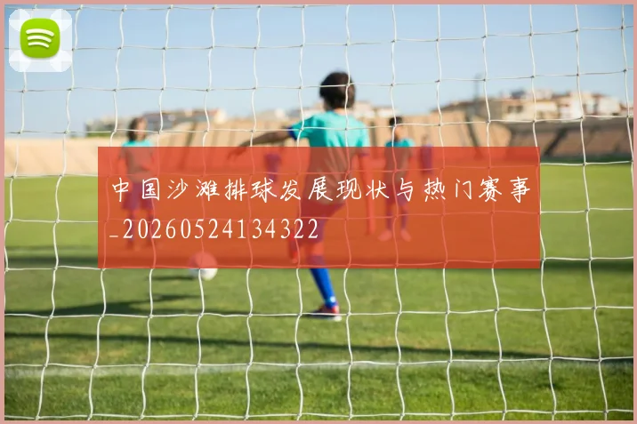 中国沙滩排球发展现状与热门赛事_20260524134322