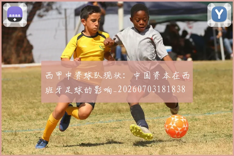 西甲中资球队现状:中国资本在西班牙足球的影响_20260703181838