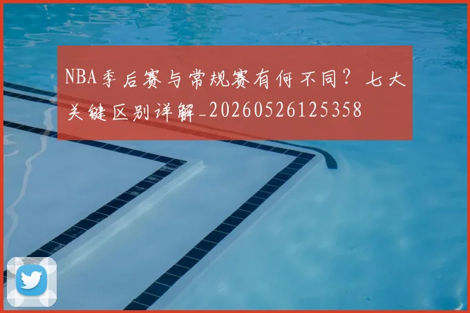 NBA季后赛与常规赛有何不同？七大关键区别详解_20260526125358