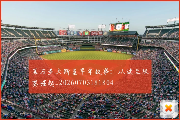 莱万多夫斯基早年故事：从波兰联赛崛起_20260703181804