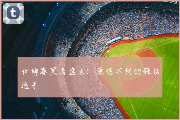 世锦赛黑马盘点：意想不到的强劲选手