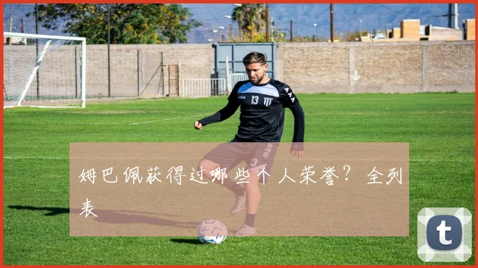姆巴佩获得过哪些个人荣誉？全列表