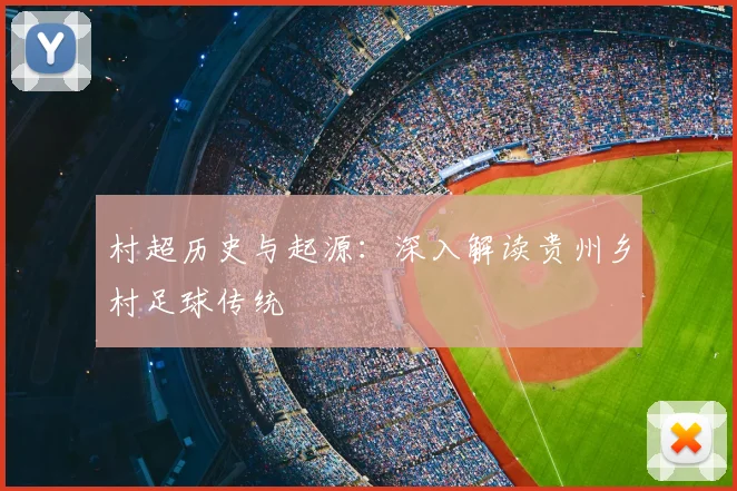 村超历史与起源：深入解读贵州乡村足球传统