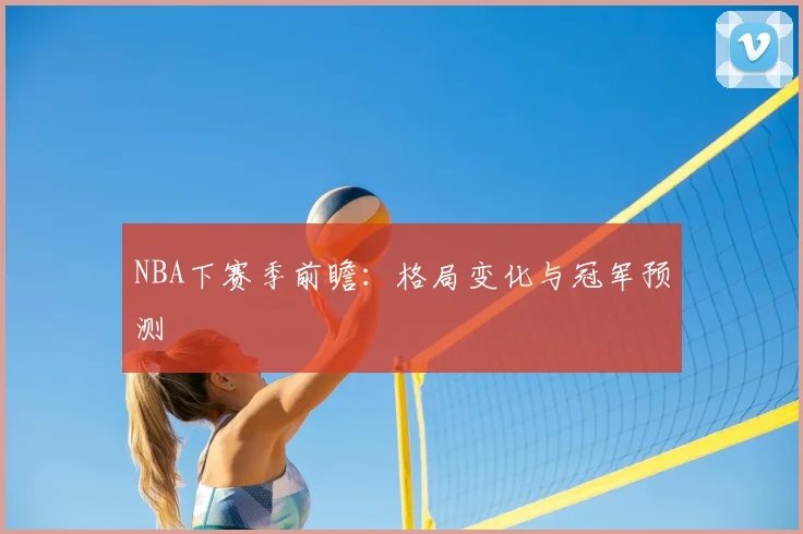 NBA下赛季前瞻:格局变化与冠军预测