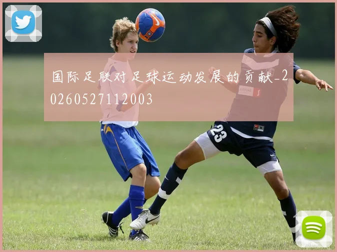 国际足联对足球运动发展的贡献_20260527112003