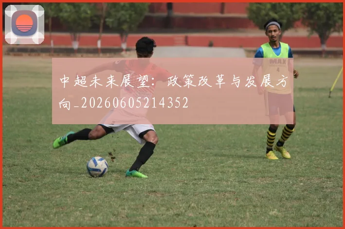 中超未来展望：政策改革与发展方向_20260605214352
