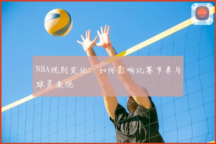 NBA规则变化:如何影响比赛节奏与球员表现