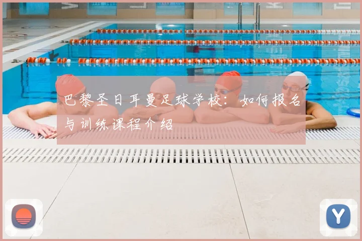 巴黎圣日耳曼足球学校：如何报名与训练课程介绍