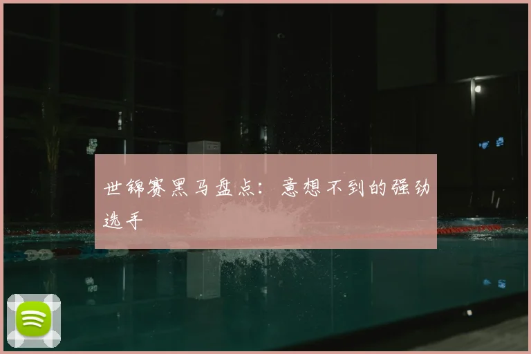 世锦赛黑马盘点：意想不到的强劲选手