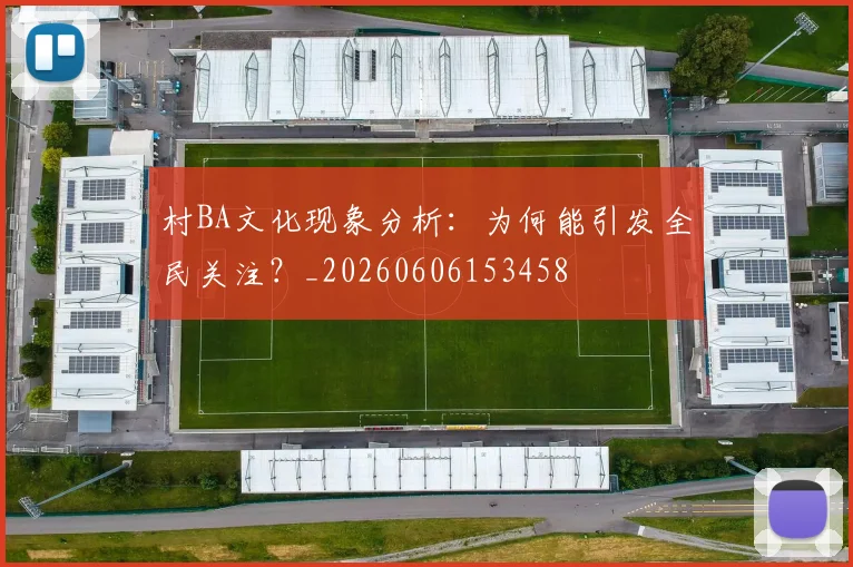 村BA文化现象分析:为何能引发全民关注?_20260606153458