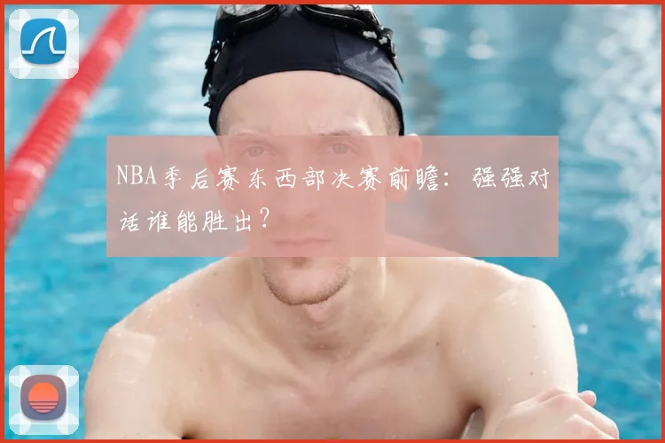 NBA季后赛东西部决赛前瞻：强强对话谁能胜出？
