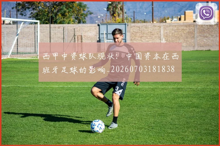 西甲中资球队现状:中国资本在西班牙足球的影响_20260703181838