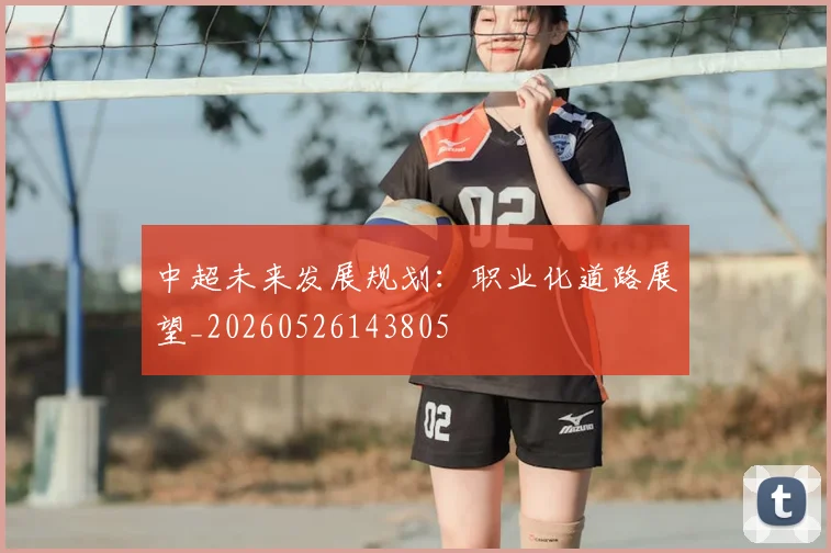 中超未来发展规划：职业化道路展望_20260526143805