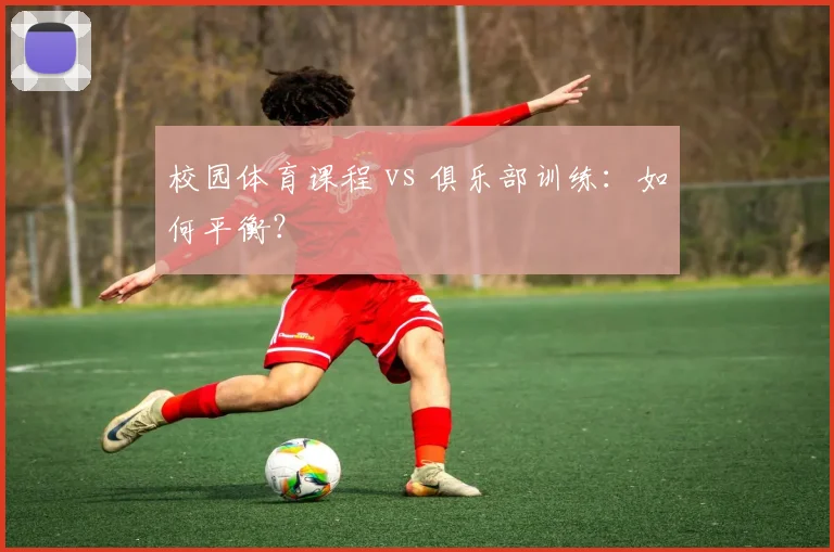 校园体育课程 vs 俱乐部训练:如何平衡?