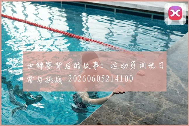 世锦赛背后的故事：运动员训练日常与挑战_20260605214100