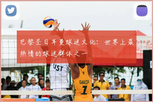 巴黎圣日耳曼球迷文化：世界上最热情的球迷群体之一