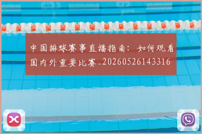 中国排球赛事直播指南：如何观看国内外重要比赛_20260526143316