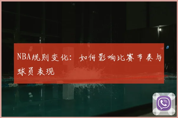 NBA规则变化：如何影响比赛节奏与球员表现