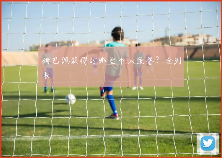 姆巴佩获得过哪些个人荣誉？全列表